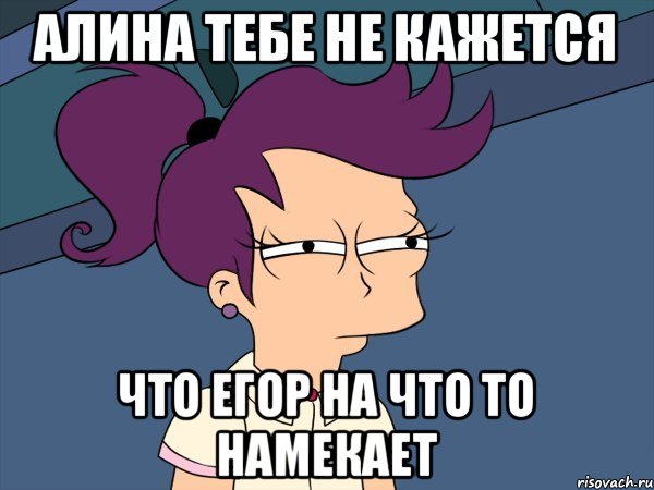 алина тебе не кажется что егор на что то намекает, Мем Мне кажется или (с Лилой)