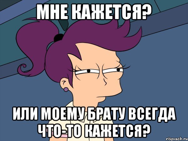 мне кажется? или моему брату всегда что-то кажется?, Мем Мне кажется или (с Лилой)