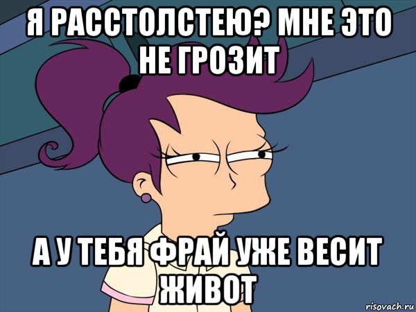 я расстолстею? мне это не грозит а у тебя фрай уже весит живот, Мем Мне кажется или (с Лилой)