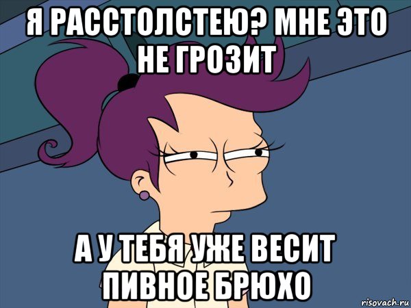 я расстолстею? мне это не грозит а у тебя уже весит пивное брюхо, Мем Мне кажется или (с Лилой)