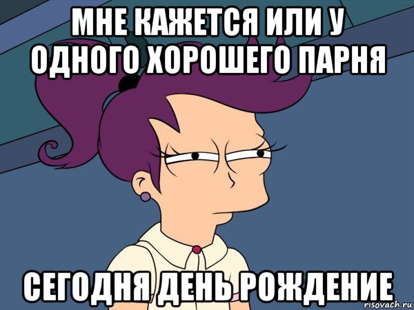 мне кажется или у одного хорошего парня сегодня день рождение, Мем Мне кажется или (с Лилой)