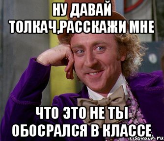 Ну давай толкач,расскажи мне что это не ты обосрался в классе, Мем мое лицо