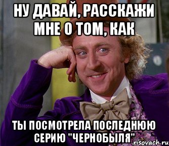 Ну давай, расскажи мне о том, как Ты посмотрела последнюю серию "Чернобыля", Мем мое лицо