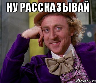 Ну рассказывай , Мем мое лицо