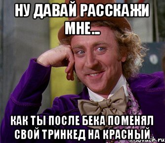 Ну давай расскажи мне... Как ты после бека поменял свой тринкед на красный, Мем мое лицо