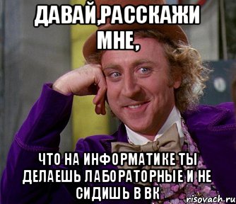 Давай,расскажи мне, что на информатике ты делаешь лабораторные и не сидишь в вк, Мем мое лицо