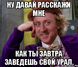 Ну давай расскажи мне Как ты завтра заведешь свой Урал., Мем мое лицо