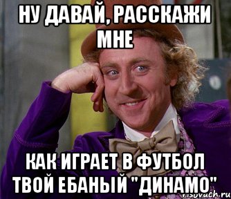 ну давай, расскажи мне как играет в футбол твой ебаный "динамо", Мем мое лицо