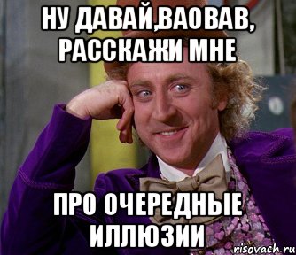 Ну давай,BaoBab, расскажи мне про очередные иллюзии, Мем мое лицо