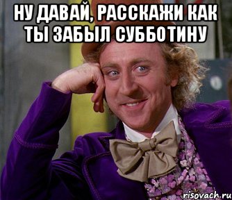 Ну давай, расскажи как ты забыл Субботину , Мем мое лицо