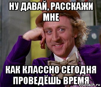 Ну давай, расскажи мне Как классно сегодня проведёшь время, Мем мое лицо