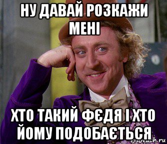 ну давай розкажи мені хто такий фєдя і хто йому подобається, Мем мое лицо