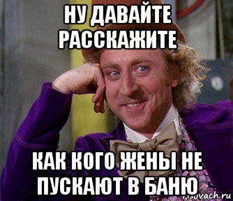 ну давайте расскажите как кого жены не пускают в баню, Мем мое лицо