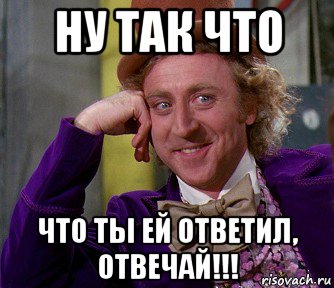 ну так что что ты ей ответил, отвечай!!!, Мем мое лицо