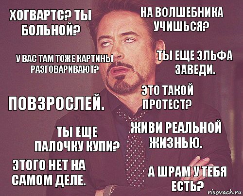 Хогвартс? Ты больной? На волшебника учишься? Повзрослей. Этого нет на самом деле. Живи реальной жизнью. Это такой протест? Ты еще палочку купи? А шрам у тебя есть? У вас там тоже картины разговаривают? Ты еще эльфа заведи., Комикс мое лицо