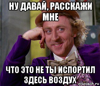 ну давай, расскажи мне что это не ты испортил здесь воздух, Мем мое лицо