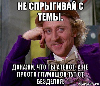 не спрыгивай с темы. докажи, что ты атеист, а не просто глумишся тут от безделия., Мем мое лицо