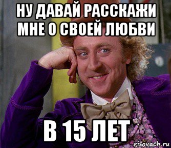 ну давай расскажи мне о своей любви в 15 лет, Мем мое лицо