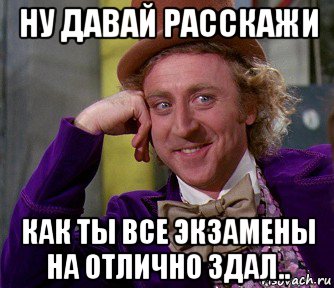 ну давай расскажи как ты все экзамены на отлично здал.., Мем мое лицо