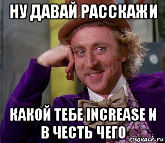 ну давай расскажи какой тебе increase и в честь чего, Мем мое лицо