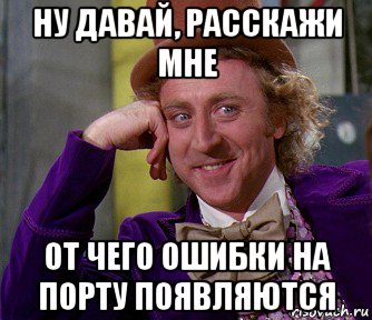 ну давай, расскажи мне от чего ошибки на порту появляются, Мем мое лицо