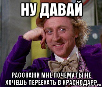 ну давай расскажи мне почему ты не хочешь переехать в краснодар?, Мем мое лицо