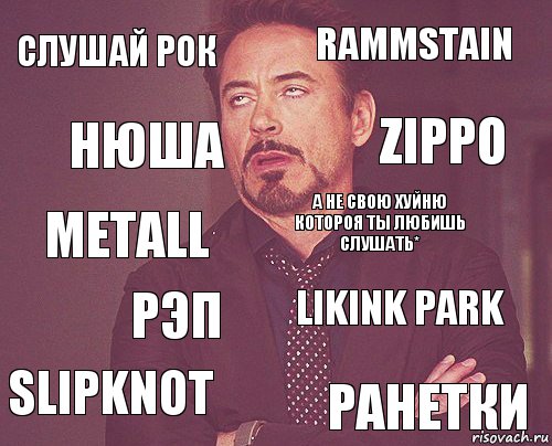 Слушай рок Rammstain Metall Slipknot Likink Park А не свою хуйню котороя ты любишь слушать* Рэп Ранетки Нюша Zippo, Комикс мое лицо