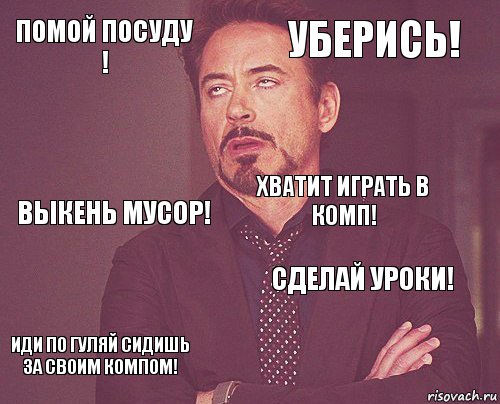 помой посуду ! уберись! выкень мусор! иди по гуляй сидишь за своим компом! сделай уроки! хватит играть в комп!    , Комикс мое лицо