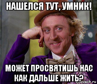 нашелся тут, умник! может просвятишь нас как дальше жить?, Мем мое лицо