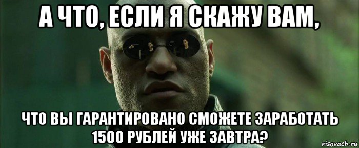 а что, если я скажу вам, что вы гарантировано сможете заработать 1500 рублей уже завтра?, Мем  морфеус