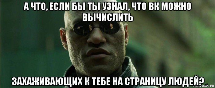 а что, если бы ты узнал, что вк можно вычислить захаживающих к тебе на страницу людей?