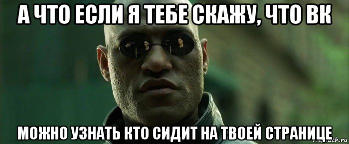 а что если я тебе скажу, что вк можно узнать кто сидит на твоей странице, Мем  морфеус