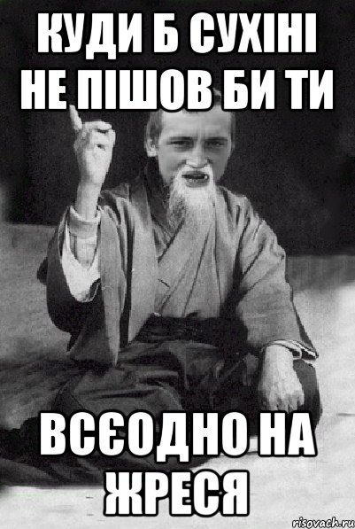 КУДИ Б СУХІНІ НЕ ПІШОВ БИ ТИ ВСЄОДНО НА ЖРЕСЯ, Мем Мудрий паца