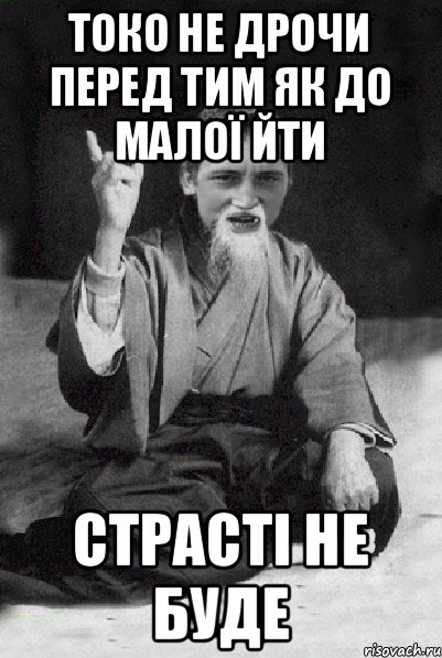 Токо не дрочи перед тим як до малої йти страсті не буде, Мем Мудрий паца