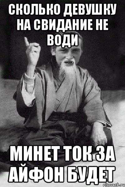 Сколько девушку на свидание не води Минет ток за айфон будет, Мем Мудрий паца