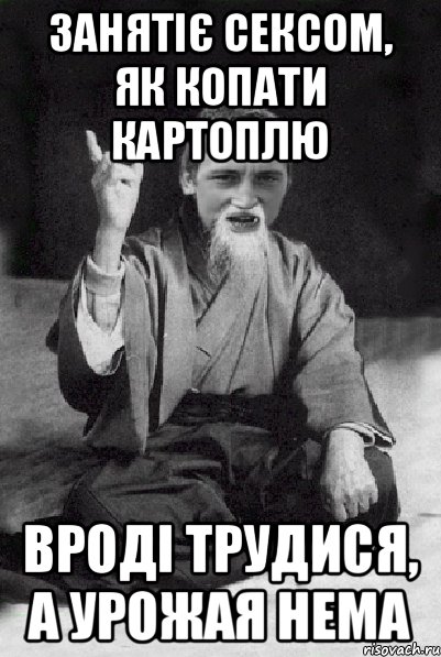 Занятіє сексом, як копати картоплю вроді трудися, а урожая нема, Мем Мудрий паца