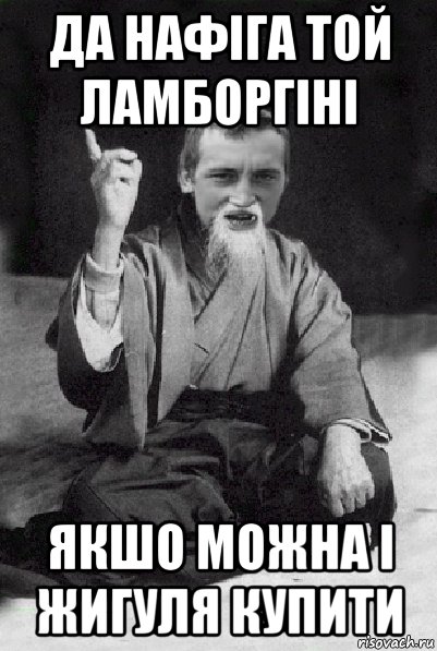 Да нафіга той ламборгіні Якшо можна і жигуля купити, Мем Мудрий паца