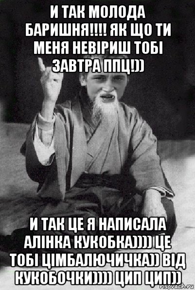 и так молода баришня!!!! як що ти меня невіриш тобі завтра ппц!)) и так це я написала алінка кукобка)))) це тобі цімбалючичка)) від кукобочки)))) цип цип)), Мем Мудрий паца