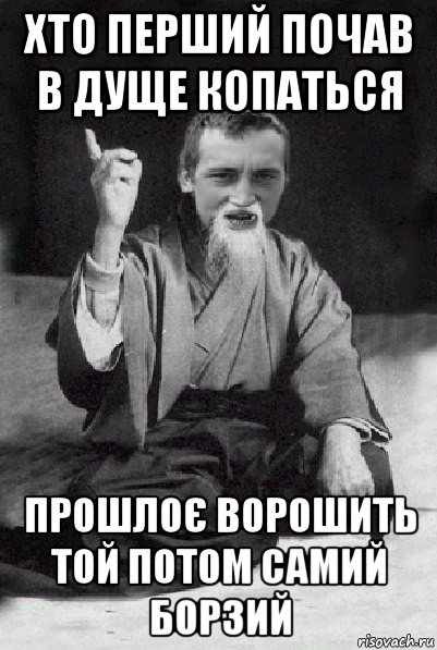 хто перший почав в дуще копаться прошлоє ворошить той потом самий борзий, Мем Мудрий паца