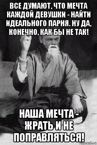 все думают, что мечта каждой девушки - найти идеального парня. ну да, конечно, как бы не так! наша мечта - жрать и не поправляться!, Мем Мудрий Виталька