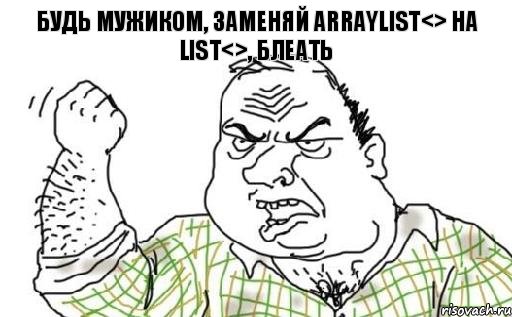 Будь мужиком, заменяй ArrayList<> на List<>, блеать, Комикс Мужик блеать