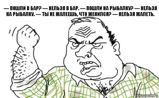 — Пошли в бар? — Нельзя в бар. — Пошли на рыбалку? — Нельзя на рыбалку. — Ты не жалеешь, что женился? — Нельзя жалеть., Комикс Мужик блеать