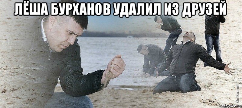 Лёша Бурханов удалил из друзей , Мем Мужик сыпет песок на пляже