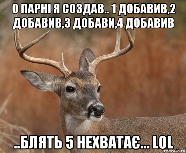 о парні я создав.. 1 добавив,2 добавив,3 добави,4 добавив ..блять 5 нехватає... lol, Мем  Наивный Олень v2