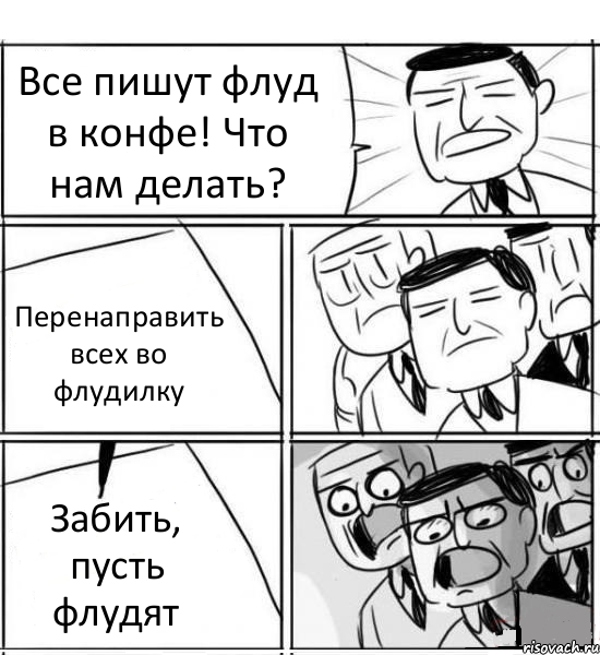 Все пишут флуд в конфе! Что нам делать? Перенаправить всех во флудилку Забить, пусть флудят, Комикс нам нужна новая идея