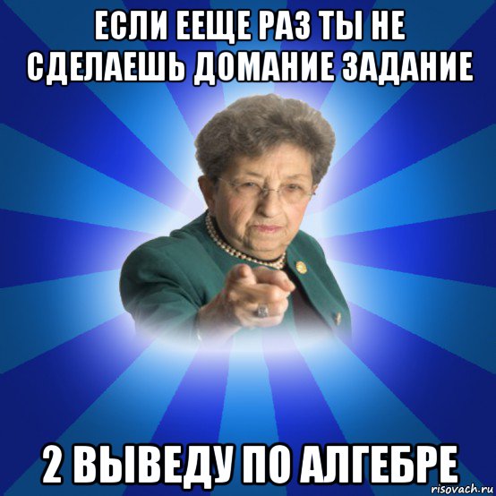 если ееще раз ты не сделаешь домание задание 2 выведу по алгебре, Мем Наталья Ивановна