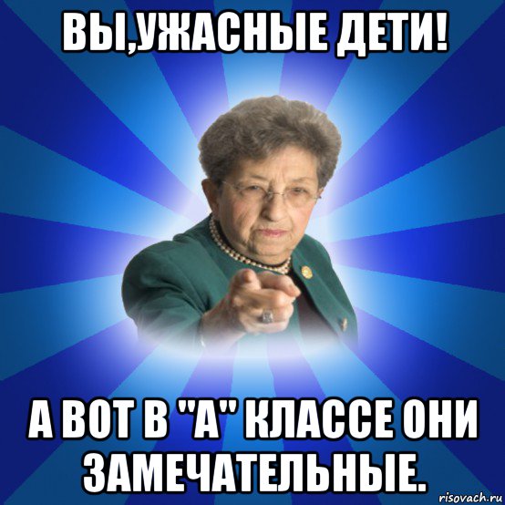 вы,ужасные дети! а вот в "а" классе они замечательные., Мем Наталья Ивановна