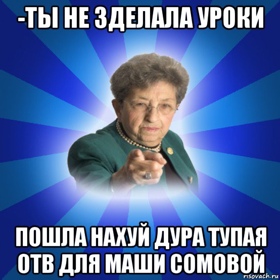 -ты не зделала уроки пошла нахуй дура тупая отв для маши сомовой, Мем Наталья Ивановна