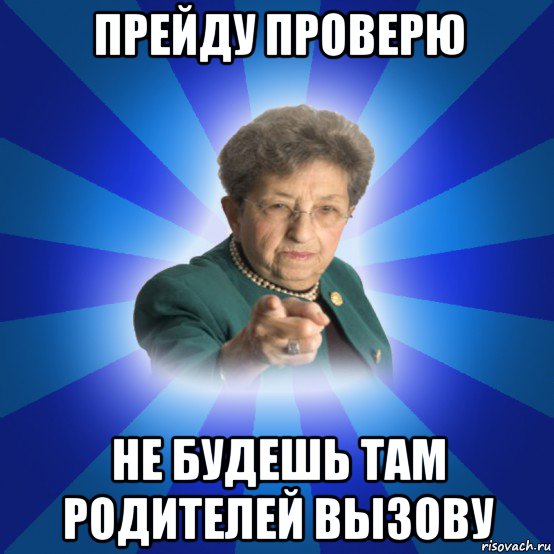 прейду проверю не будешь там родителей вызову, Мем Наталья Ивановна