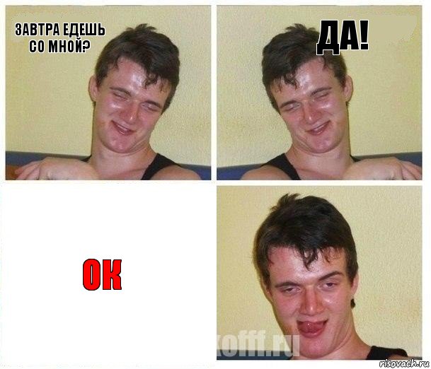 Завтра едешь со мной? ДА! ОК